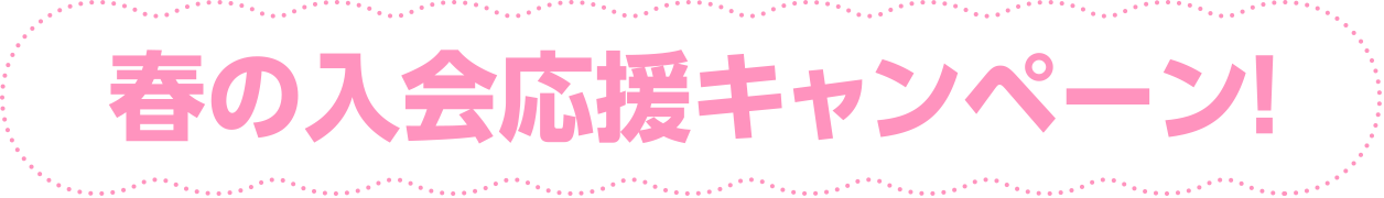 春の入会応援キャンペーン！