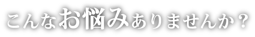 こんなお悩みありませんか？